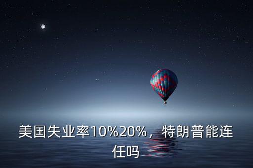 美國(guó)失業(yè)率10%20%，特朗普能連任嗎