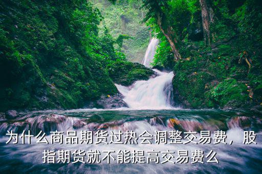 為什么商品期貨過(guò)熱會(huì)調(diào)整交易費(fèi)，股指期貨就不能提高交易費(fèi)么