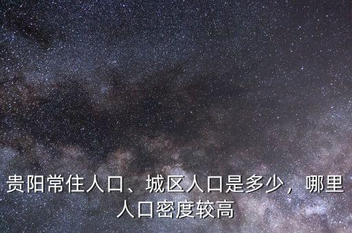 貴陽(yáng)常住人口、城區(qū)人口是多少，哪里人口密度較高