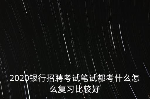 銀行校招筆試怎么復習,怎么復習比較好