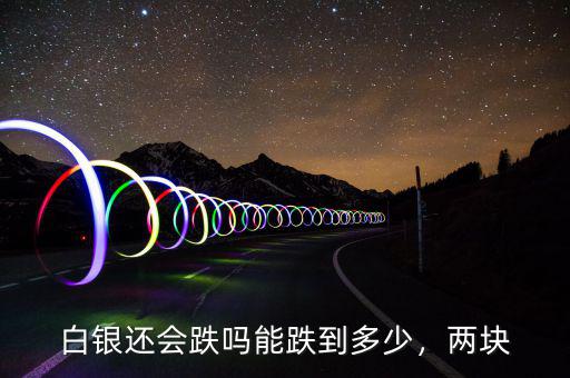 白銀還會跌嗎能跌到多少，兩塊