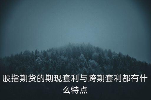 股指期貨的期現(xiàn)套利與跨期套利都有什么特點(diǎn)