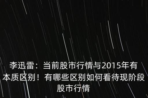 李迅雷：當前股市行情與2015年有本質區(qū)別！有哪些區(qū)別如何看待現(xiàn)階段股市行情