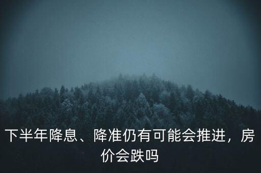 降準(zhǔn)降息為什么房價會,降準(zhǔn)仍有可能會推進(jìn)