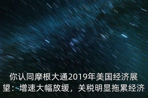 你認(rèn)同摩根大通2019年美國(guó)經(jīng)濟(jì)展望：增速大幅放緩，關(guān)稅明顯拖累經(jīng)濟(jì)