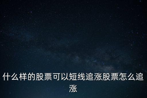 什么樣的股票可以短線追漲股票怎么追漲