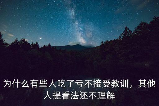 為什么有些人吃了虧不接受教訓(xùn)，其他人提看法還不理解