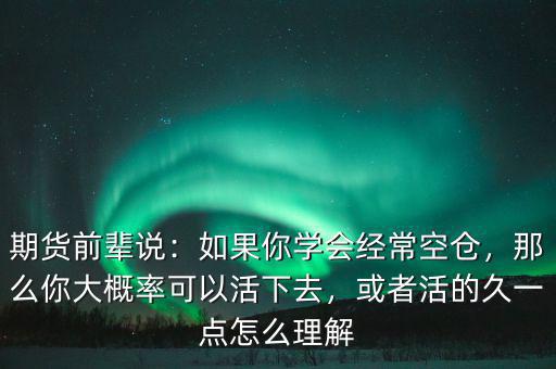 期貨前輩說：如果你學(xué)會(huì)經(jīng)?？諅}(cāng)，那么你大概率可以活下去，或者活的久一點(diǎn)怎么理解