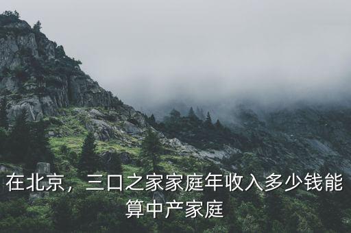 在北京，三口之家家庭年收入多少錢能算中產(chǎn)家庭