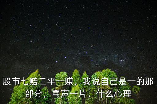 股市七賠二平一賺，我說自己是一的那部分，罵聲一片，什么心理