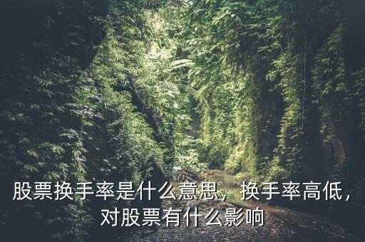 股票換手率是什么意思，換手率高低，對(duì)股票有什么影響