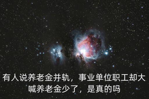 有人說養(yǎng)老金并軌，事業(yè)單位職工卻大喊養(yǎng)老金少了，是真的嗎