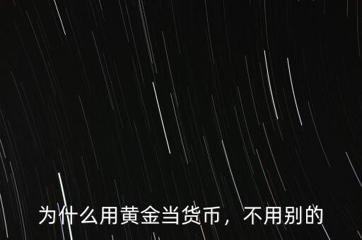 為什么用黃金當(dāng)貨幣，不用別的