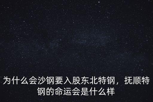 為什么會沙鋼要入股東北特鋼，撫順特鋼的命運會是什么樣