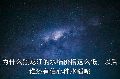 為什么黑龍江的水稻價格這么低，以后誰還有信心種水稻呢