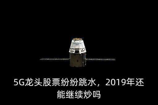 5G龍頭股票紛紛跳水，2019年還能繼續(xù)炒嗎