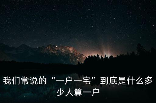 我們常說(shuō)的“一戶(hù)一宅”到底是什么多少人算一戶(hù)