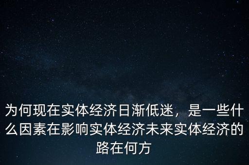 為何現(xiàn)在實(shí)體經(jīng)濟(jì)日漸低迷，是一些什么因素在影響實(shí)體經(jīng)濟(jì)未來實(shí)體經(jīng)濟(jì)的路在何方