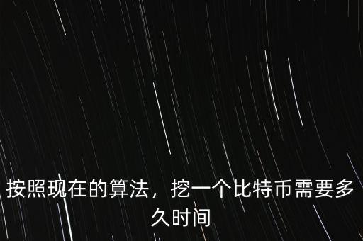 按照現(xiàn)在的算法，挖一個比特幣需要多久時間