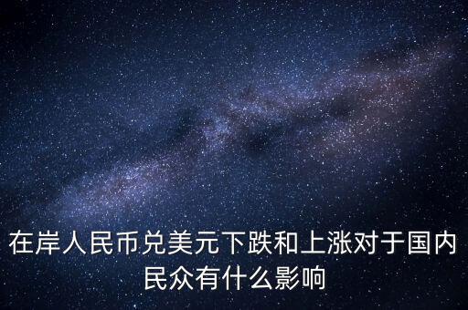 在岸人民幣兌美元下跌和上漲對于國內(nèi)民眾有什么影響