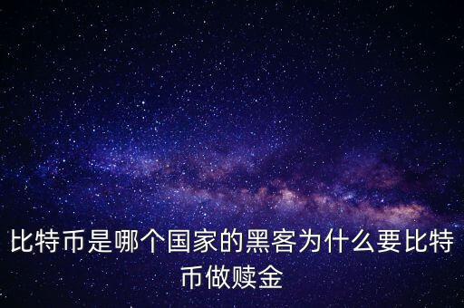 比特幣是哪個(gè)國家的黑客為什么要比特幣做贖金