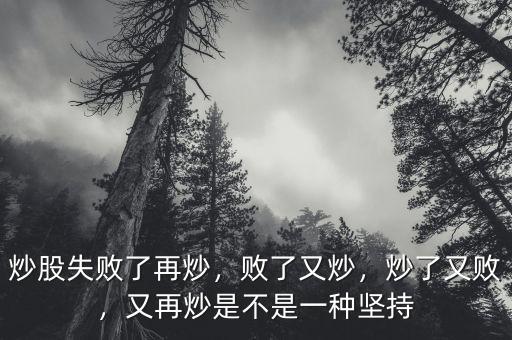 炒股失敗了再炒，敗了又炒，炒了又?jǐn)?，又再炒是不是一種堅持