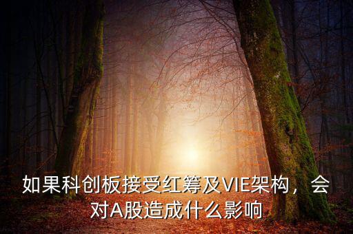 如果科創(chuàng)板接受紅籌及VIE架構(gòu)，會對A股造成什么影響