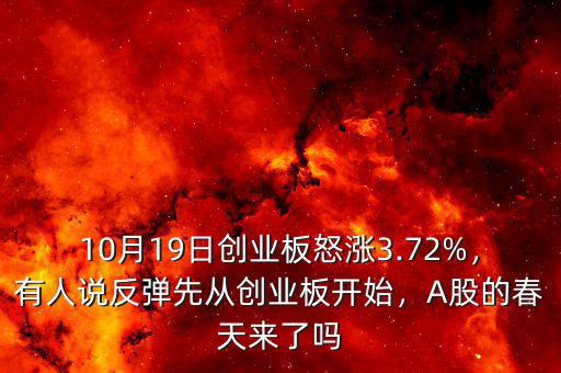 10月19日創(chuàng)業(yè)板怒漲3.72%，有人說(shuō)反彈先從創(chuàng)業(yè)板開(kāi)始，A股的春天來(lái)了嗎