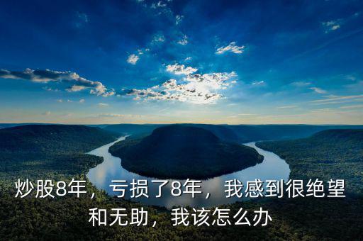 炒股8年，虧損了8年，我感到很絕望和無助，我該怎么辦