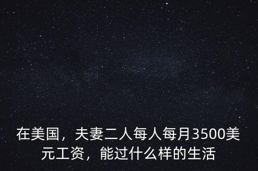 在美國，夫妻二人每人每月3500美元工資，能過什么樣的生活