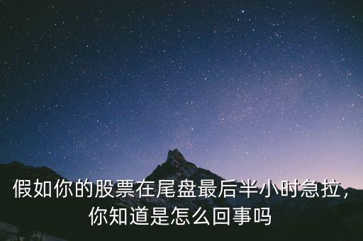 假如你的股票在尾盤(pán)最后半小時(shí)急拉，你知道是怎么回事嗎