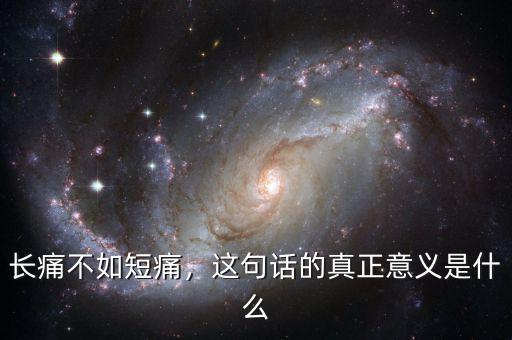 長(zhǎng)痛不如短痛是什么意思,長(zhǎng)痛不如短痛