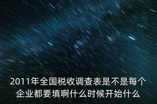 2011年全國(guó)稅收調(diào)查表是不是每個(gè)企業(yè)都要填啊什么時(shí)候開(kāi)始什么