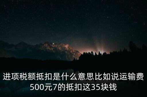 進項稅額抵扣是什么意思比如說運輸費500元7的抵扣這35塊錢