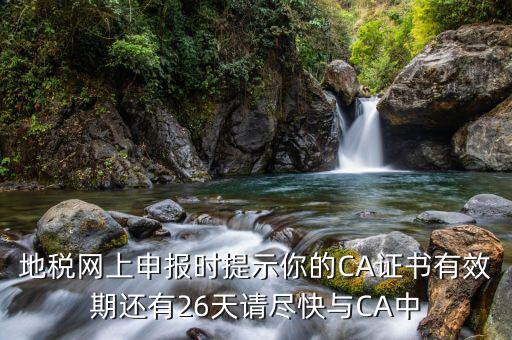 地稅網上申報時提示你的CA證書有效期還有26天請盡快與CA中