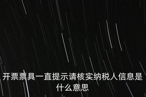 納稅人提供信息是什么意思，開票票具一直提示請核實(shí)納稅人信息是什么意思