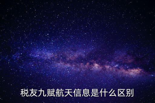 稅友九賦航天信息是什么區(qū)別