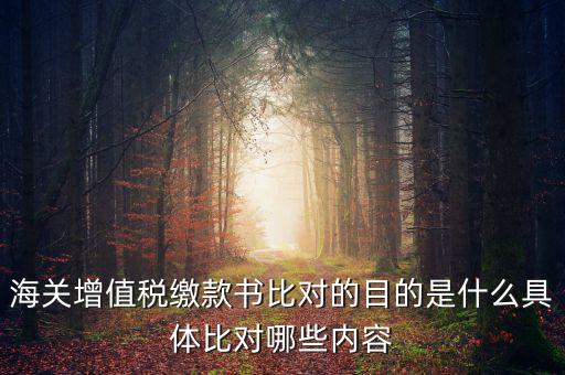 海關票為什么比對，海關增值稅繳款書比對的目的是什么具體比對哪些內容