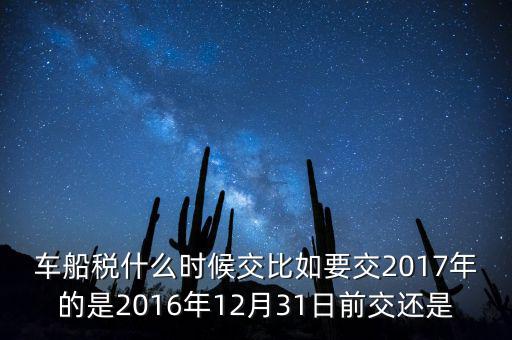 車船稅什么時候交比如要交2017年的是2016年12月31日前交還是