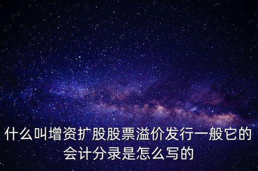 什么叫增資擴股股票溢價發(fā)行一般它的會計分錄是怎么寫的