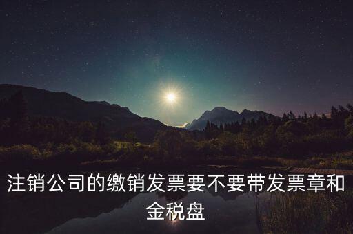 注銷公司的繳銷發(fā)票要不要帶發(fā)票章和金稅盤