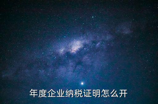 企業(yè)納稅證明是什么，年度企業(yè)納稅證明怎么開(kāi)