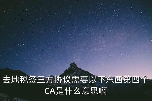 去地稅簽三方協議需要以下東西第四個CA是什么意思啊