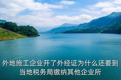 外地施工企業(yè)開了外經(jīng)證為什么還要到當(dāng)?shù)囟悇?wù)局繳納其他企業(yè)所