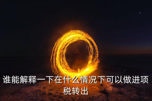 誰(shuí)能解釋一下在什么情況下可以做進(jìn)項(xiàng)稅轉(zhuǎn)出