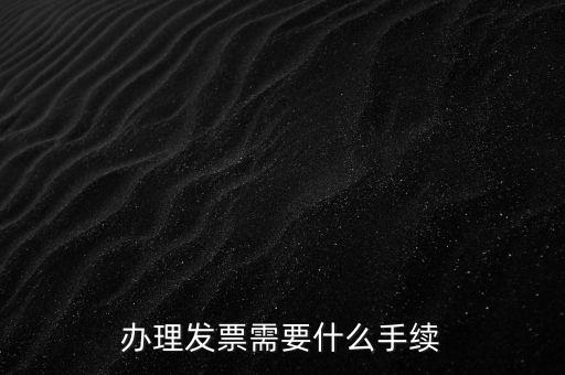 辦理發(fā)票需要什么手續(xù)