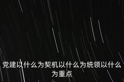 什么是地稅黨建，黨建以什么為契機以什么為統(tǒng)領以什么為重點