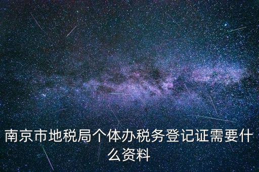 南京辦地稅需要什么資料，辦理地稅需要準(zhǔn)備什么材料