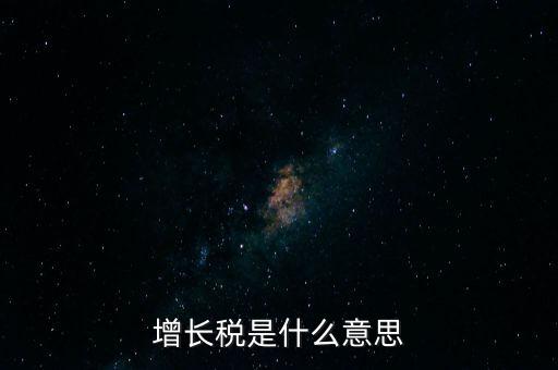 增長(zhǎng)稅是什么意思