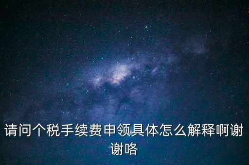 請問個稅手續(xù)費申領具體怎么解釋啊謝謝咯